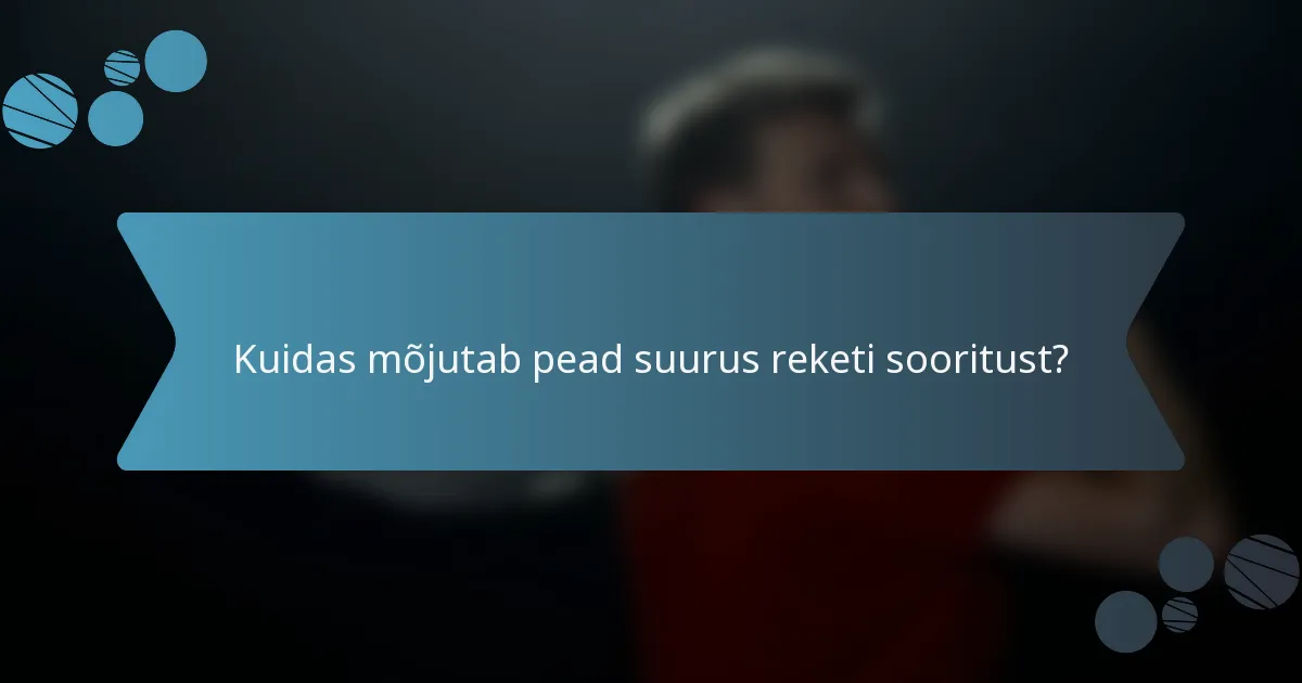 Kuidas mõjutab pead suurus reketi sooritust?