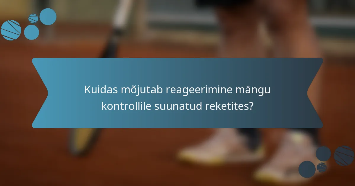 Kuidas mõjutab reageerimine mängu kontrollile suunatud reketites?