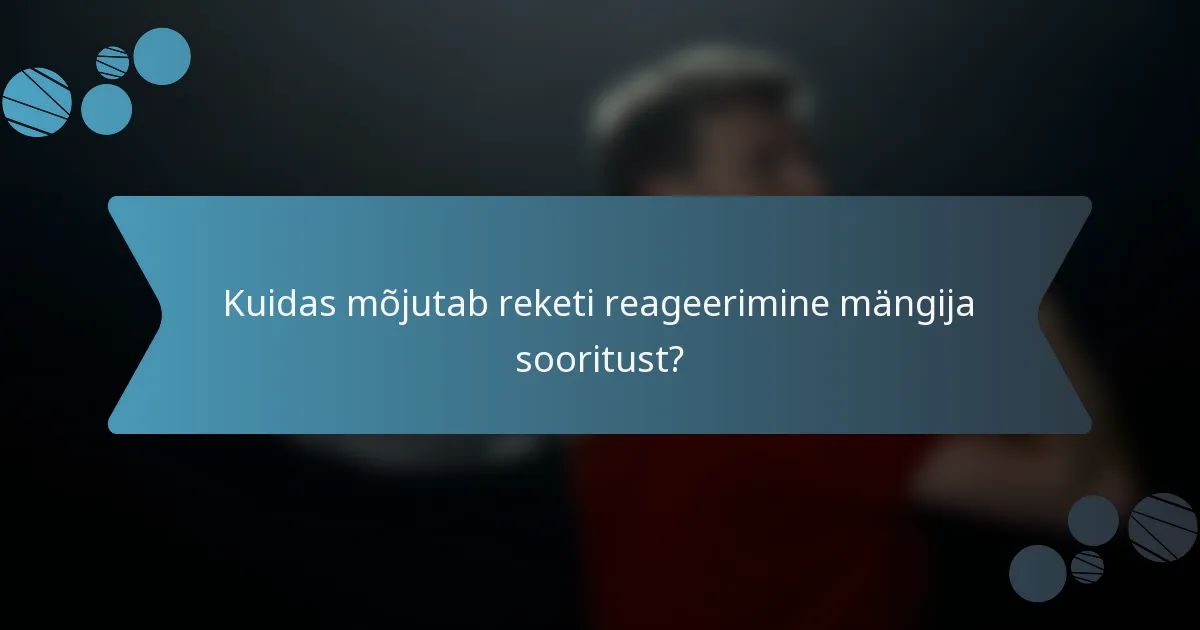 Kuidas mõjutab reketi reageerimine mängija sooritust?