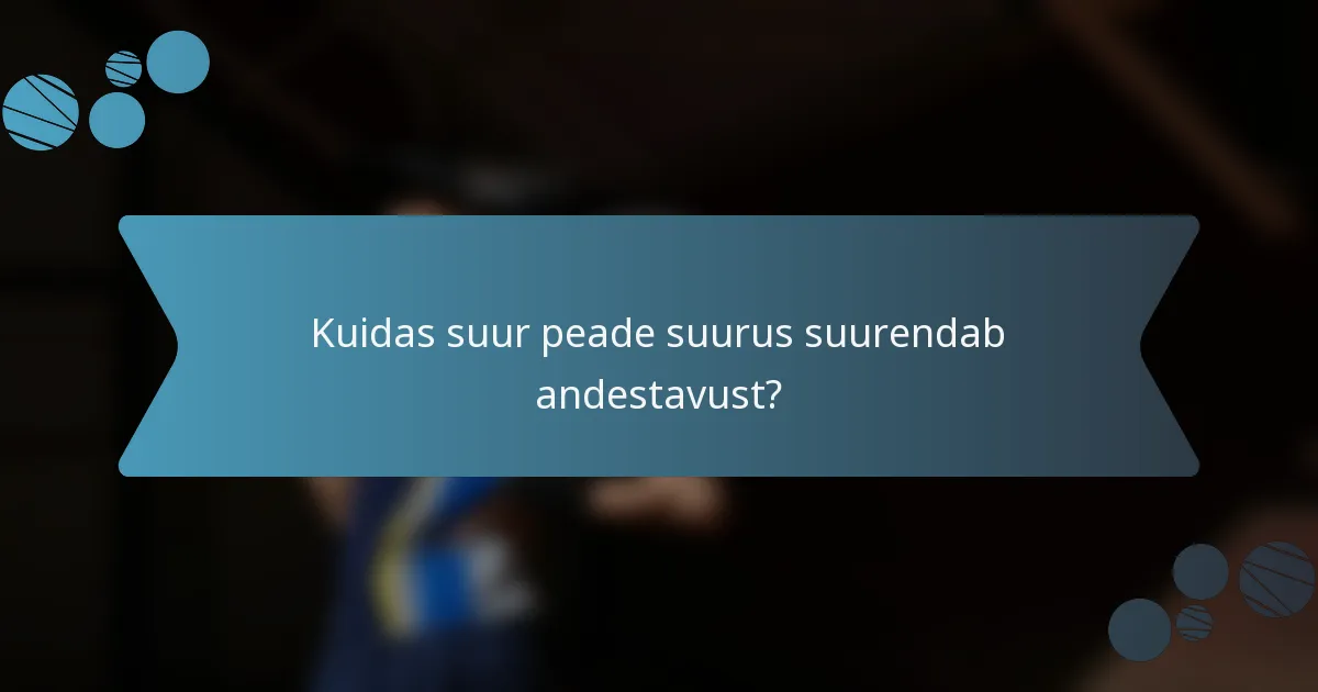 Kuidas suur peade suurus suurendab andestavust?