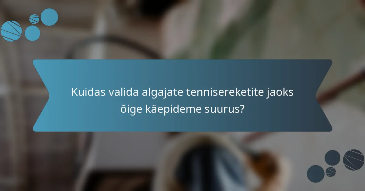 Kuidas valida algajate tennisereketite jaoks õige käepideme suurus?