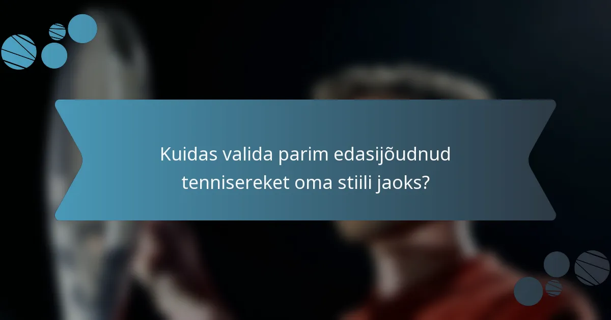 Kuidas valida parim edasijõudnud tennisereket oma stiili jaoks?
