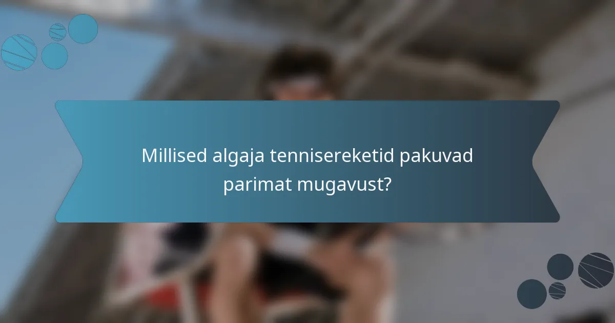 Millised algaja tennisereketid pakuvad parimat mugavust?