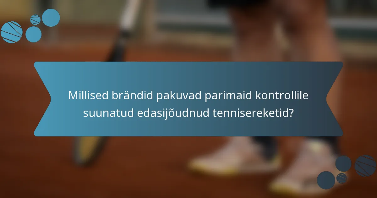 Millised brändid pakuvad parimaid kontrollile suunatud edasijõudnud tennisereketid?
