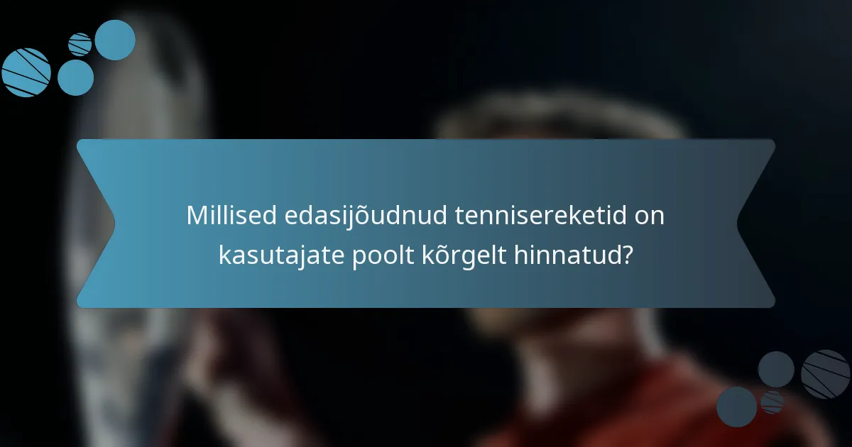Millised edasijõudnud tennisereketid on kasutajate poolt kõrgelt hinnatud?