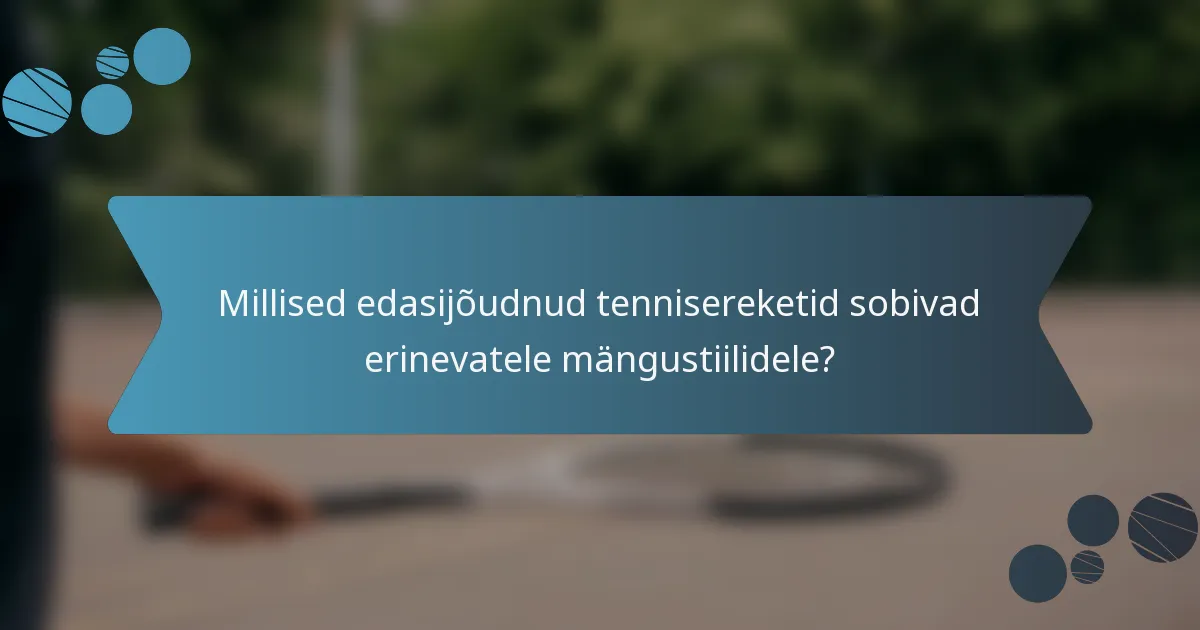 Millised edasijõudnud tennisereketid sobivad erinevatele mängustiilidele?