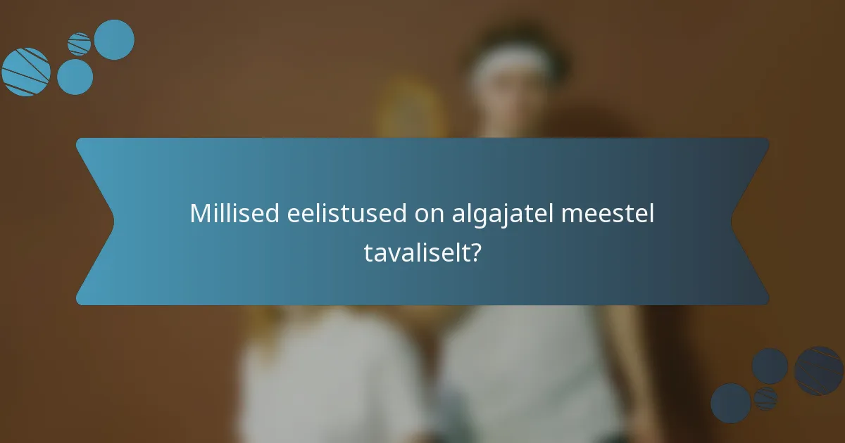 Millised eelistused on algajatel meestel tavaliselt?