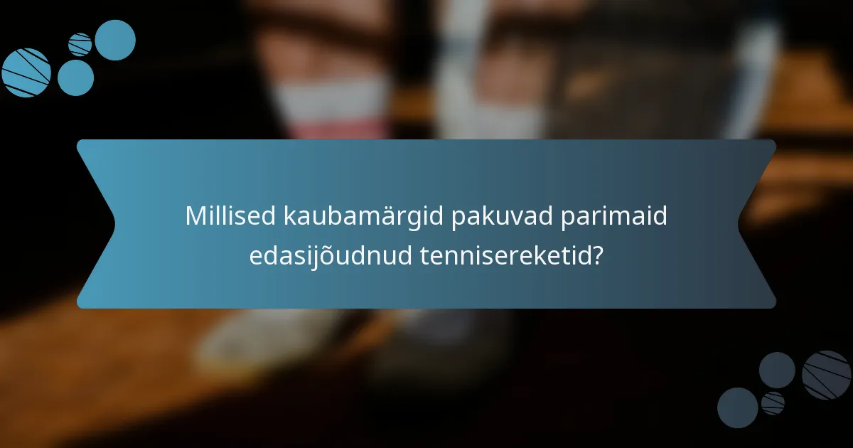 Millised kaubamärgid pakuvad parimaid edasijõudnud tennisereketid?