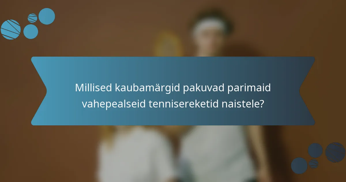 Millised kaubamärgid pakuvad parimaid vahepealseid tennisereketid naistele?