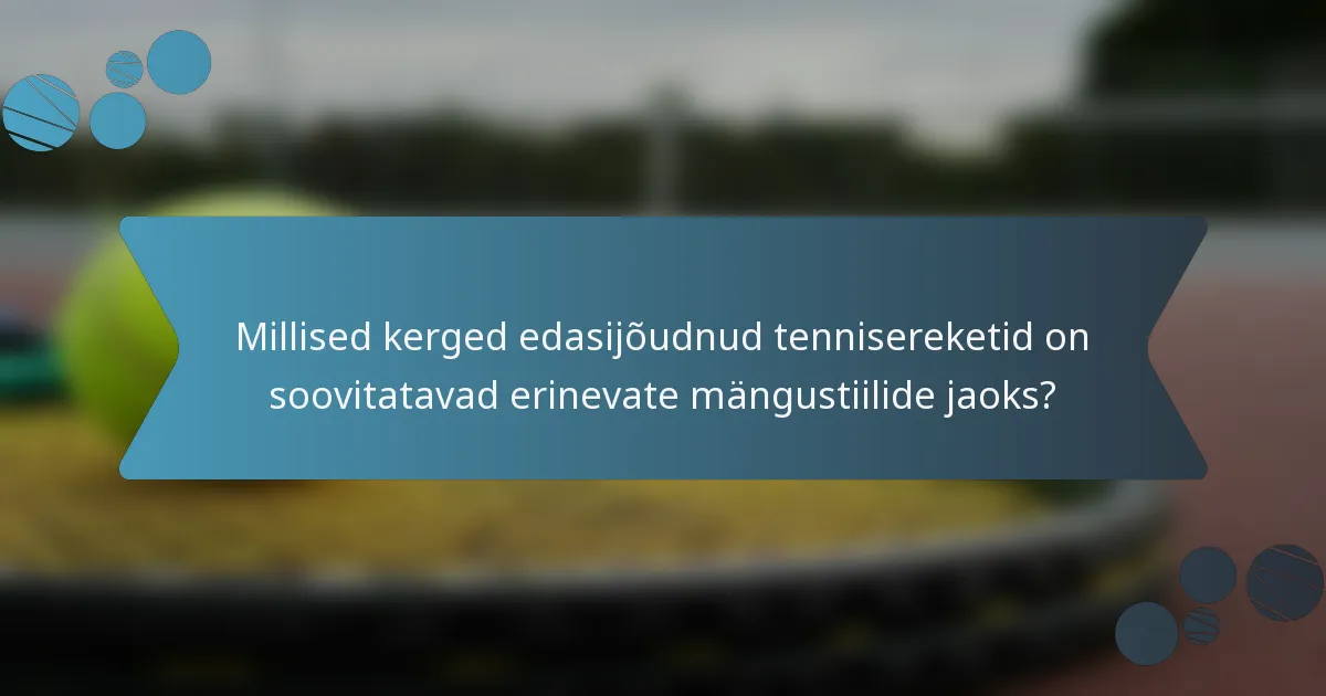 Millised kerged edasijõudnud tennisereketid on soovitatavad erinevate mängustiilide jaoks?
