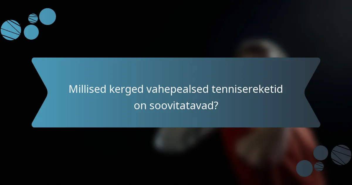 Millised kerged vahepealsed tennisereketid on soovitatavad?