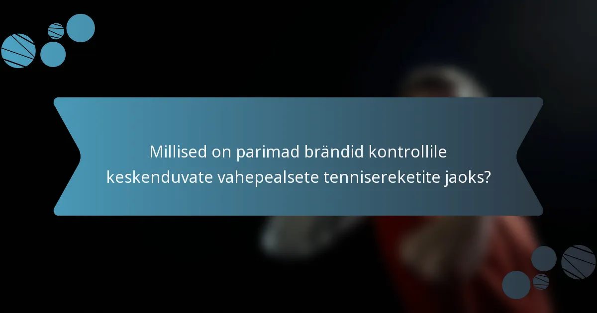 Millised on parimad brändid kontrollile keskenduvate vahepealsete tennisereketite jaoks?