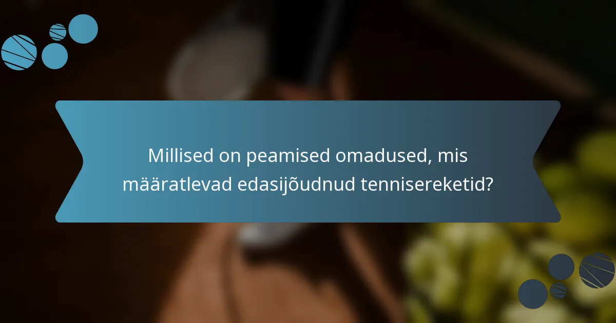 Millised on peamised omadused, mis määratlevad edasijõudnud tennisereketid?
