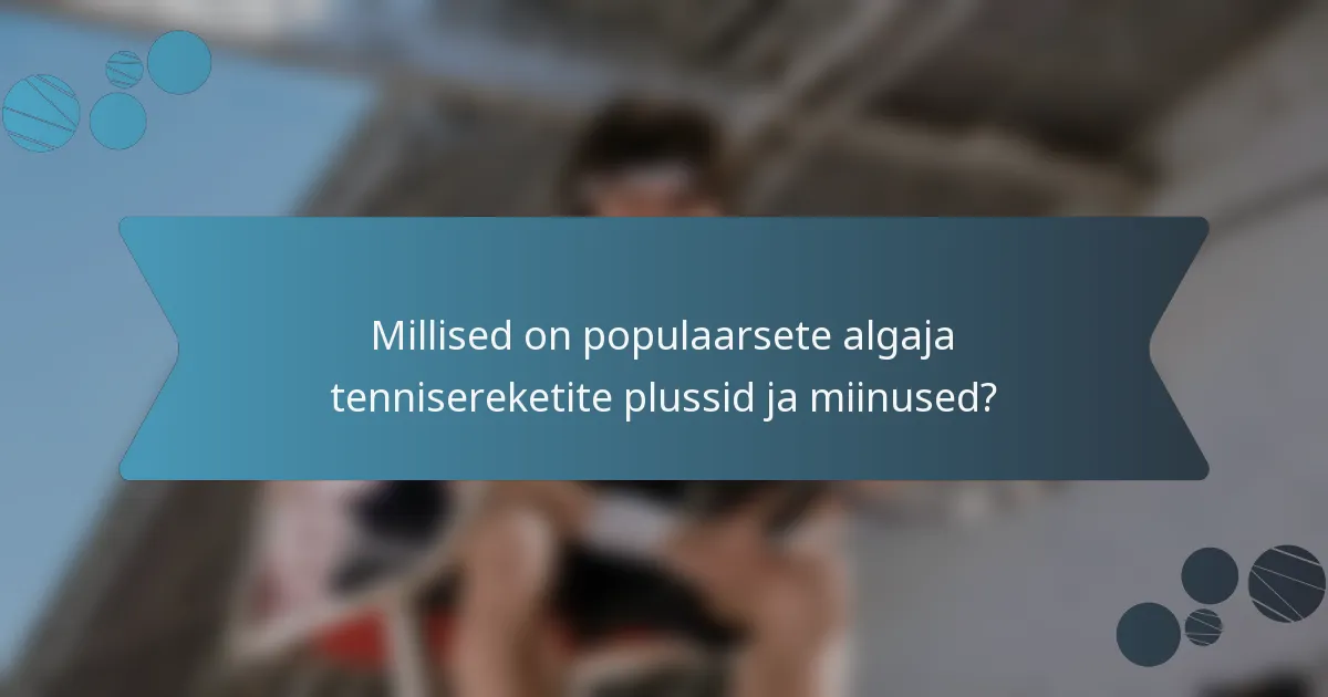 Millised on populaarsete algaja tennisereketite plussid ja miinused?