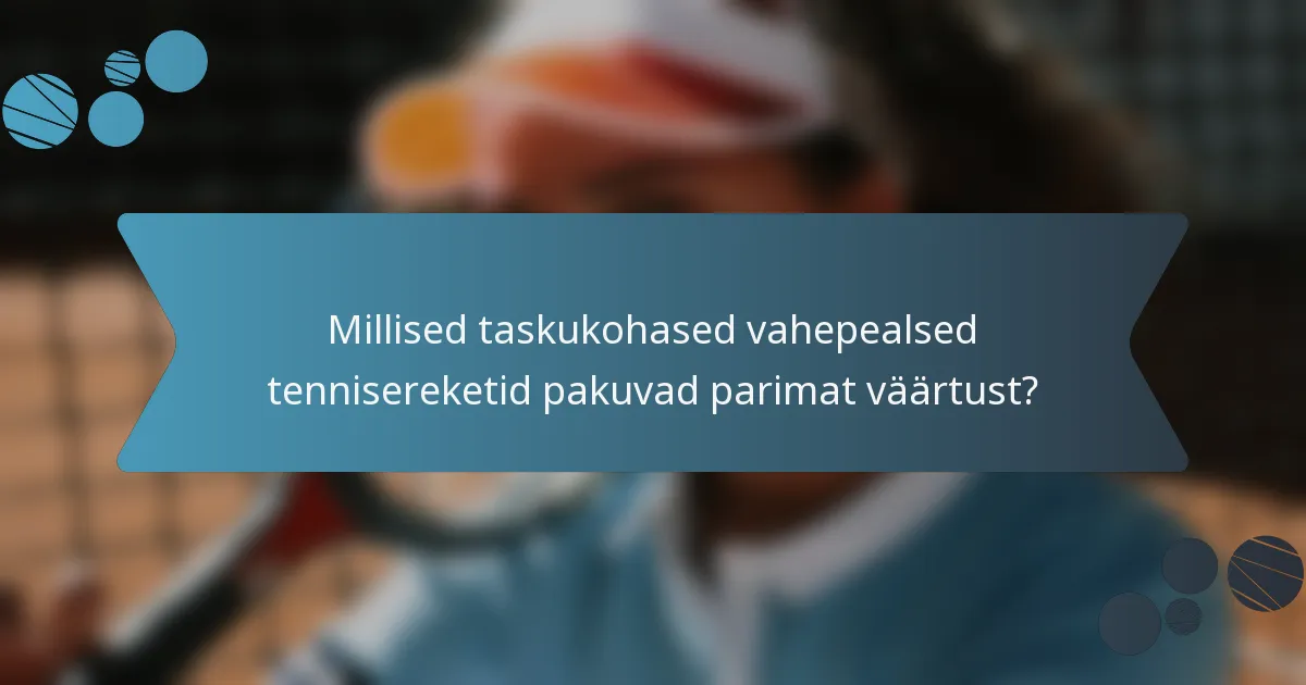 Millised taskukohased vahepealsed tennisereketid pakuvad parimat väärtust?
