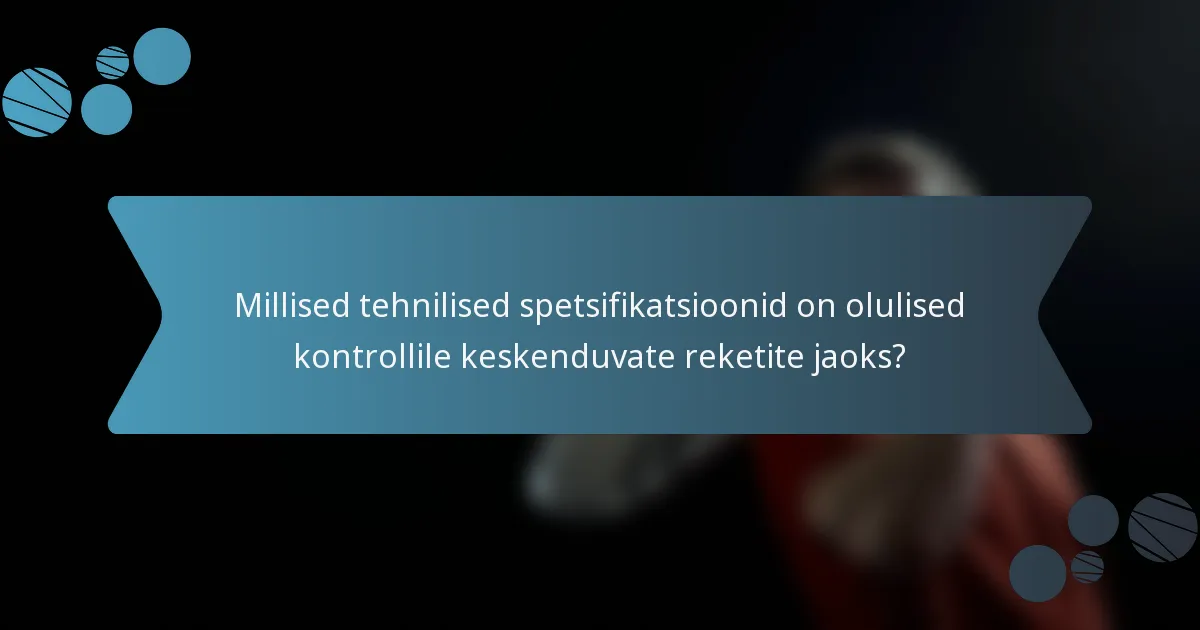 Millised tehnilised spetsifikatsioonid on olulised kontrollile keskenduvate reketite jaoks?