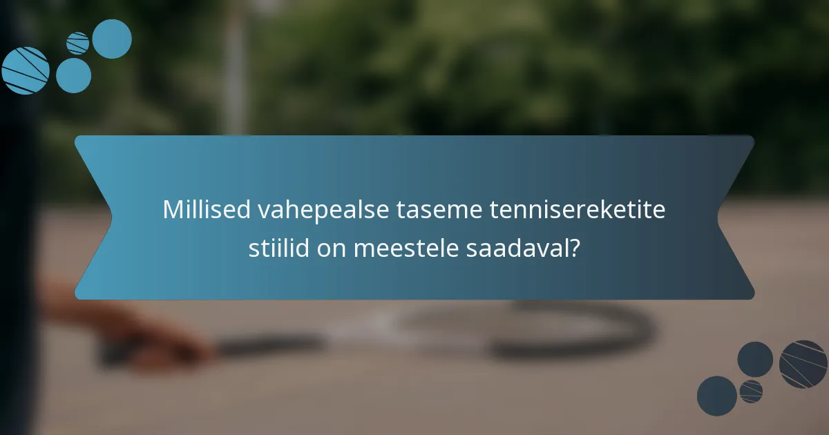 Millised vahepealse taseme tennisereketite stiilid on meestele saadaval?