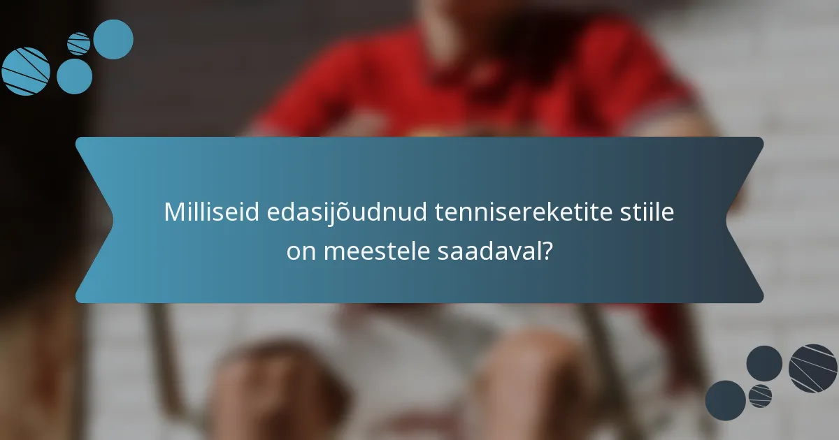 Milliseid edasijõudnud tennisereketite stiile on meestele saadaval?