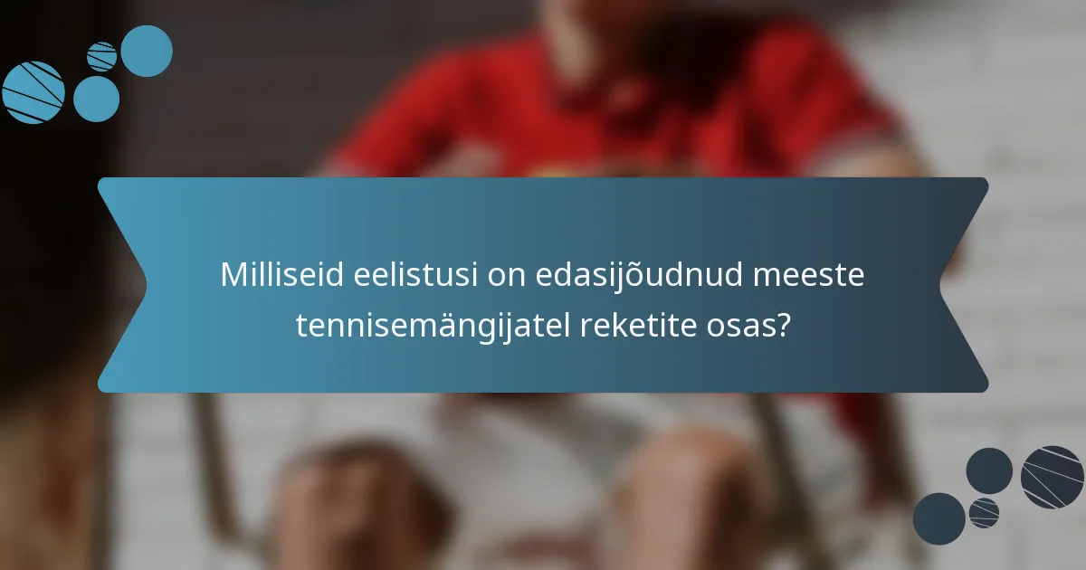 Milliseid eelistusi on edasijõudnud meeste tennisemängijatel reketite osas?