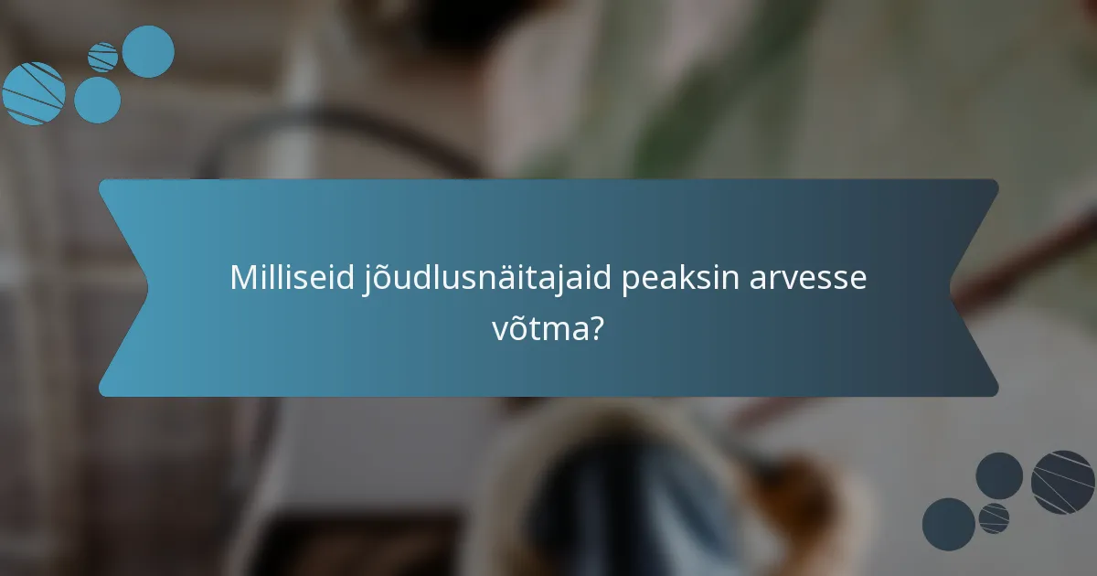 Milliseid jõudlusnäitajaid peaksin arvesse võtma?
