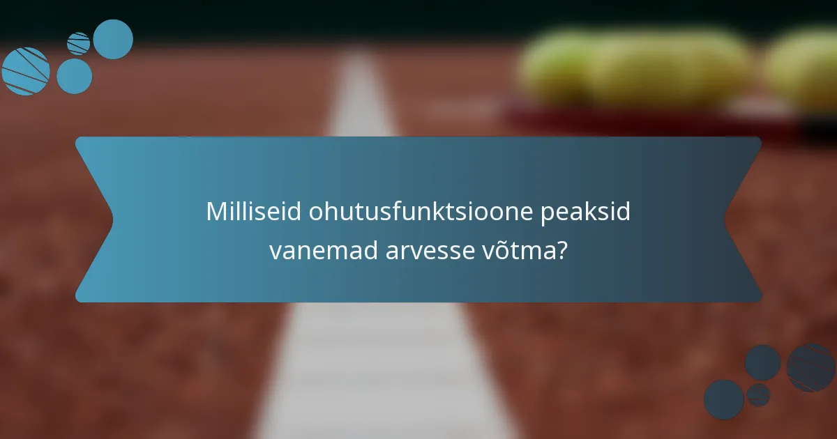 Milliseid ohutusfunktsioone peaksid vanemad arvesse võtma?