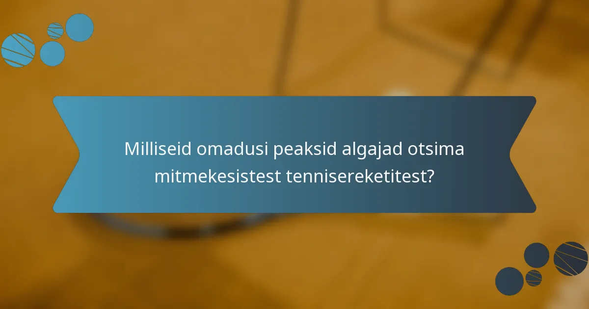 Milliseid omadusi peaksid algajad otsima mitmekesistest tennisereketitest?