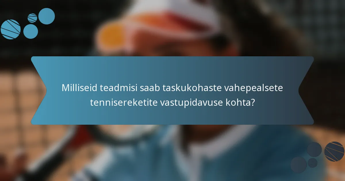 Milliseid teadmisi saab taskukohaste vahepealsete tennisereketite vastupidavuse kohta?