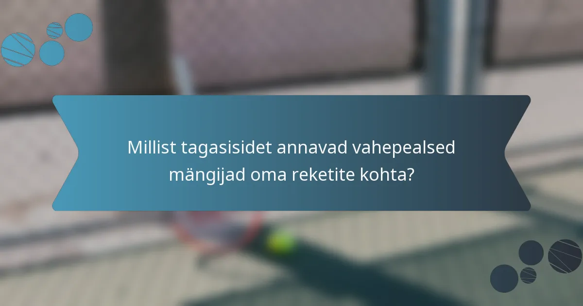 Millist tagasisidet annavad vahepealsed mängijad oma reketite kohta?